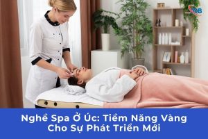 Nghề Spa Ở Úc: Tiềm Năng Vàng Cho Sự Phát Triển Mới